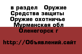  в раздел : Оружие. Средства защиты » Оружие охотничье . Мурманская обл.,Оленегорск г.